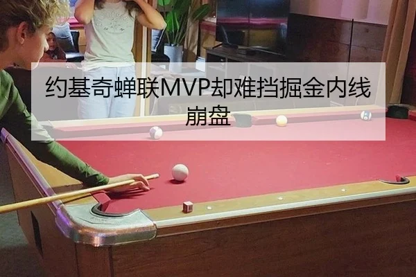 约基奇蝉联MVP却难挡掘金内线崩盘